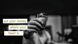 Put Your Money Where Your Heart Is