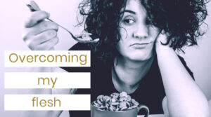 Overcoming my flesh