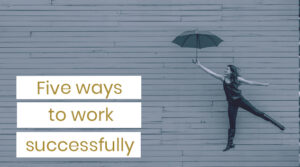 Five ways to work successfully