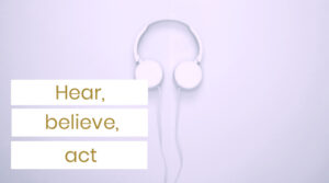 Hear, believe and act