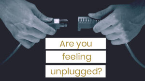Are you feeling unplugged?