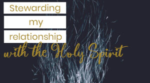Stewarding your relationship with the Holy Spirit